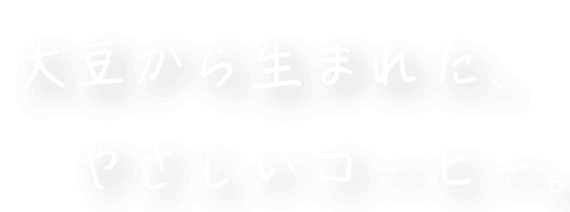 大豆から生まれた、やさしいコーヒー。